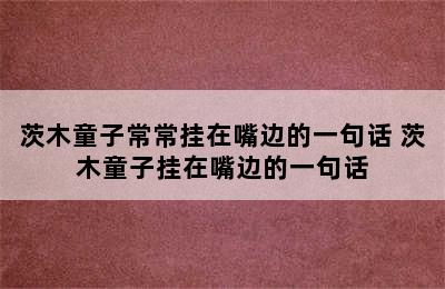 茨木童子常常挂在嘴边的一句话 茨木童子挂在嘴边的一句话